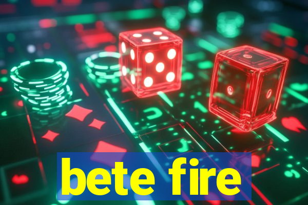 bete fire